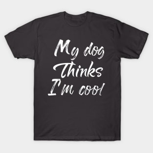 My Dog Thinks Im Cool , Dog Mom Gift T-Shirt